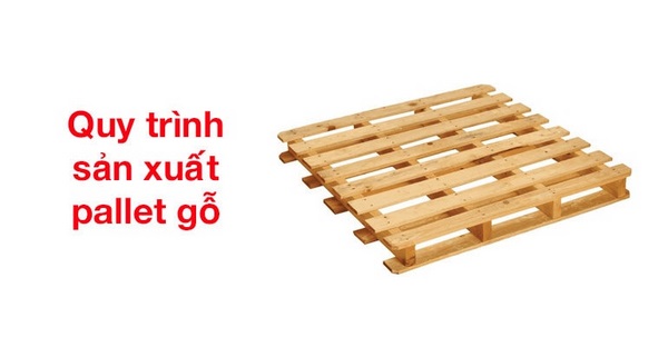 Pallet gỗ keo và quy trình sản xuất pallet gỗ keo hiện nay
